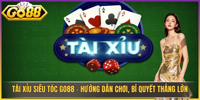 Tài Xỉu Siêu Tốc Go88 - Hướng Dẫn Chơi, Bí Quyết Thắng Lớn